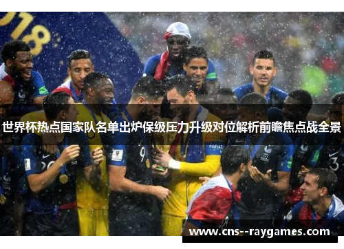 世界杯热点国家队名单出炉保级压力升级对位解析前瞻焦点战全景 世界杯热点国家队名单出炉保级压力升级对位解析前瞻焦点战全景