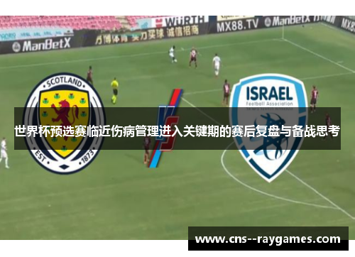 世界杯预选赛临近伤病管理进入关键期的赛后复盘与备战思考 世界杯预选赛临近伤病管理进入关键期的赛后复盘与备战思考