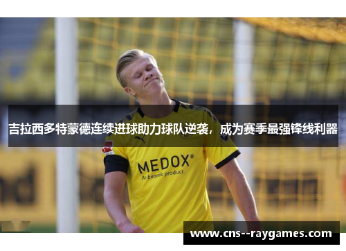 吉拉西多特蒙德连续进球助力球队逆袭,成为赛季最强锋线利器 吉拉西多特蒙德连续进球助力球队逆袭,成为赛季最强锋线利器