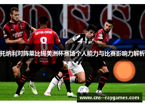 托纳利对阵莱比锡美洲杯赛场个人能力与比赛影响力解析