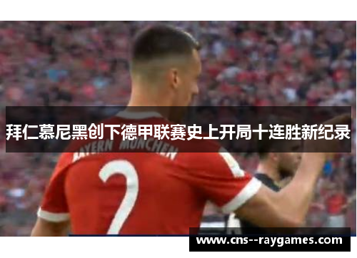 拜仁慕尼黑创下德甲联赛史上开局十连胜新纪录