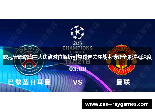 欧冠晋级路线三大焦点对位解析引爆球迷关注战术博弈全景透视深度