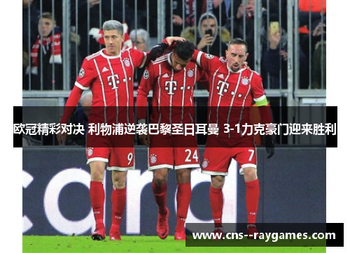 欧冠精彩对决 利物浦逆袭巴黎圣日耳曼 3-1力克豪门迎来胜利