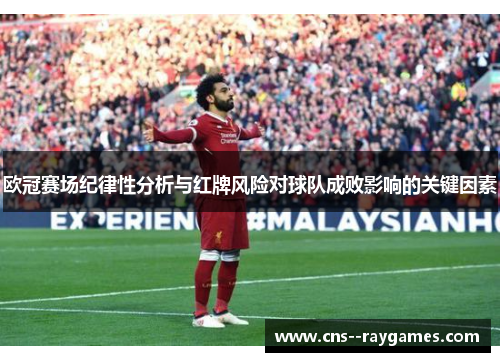 欧冠赛场纪律性分析与红牌风险对球队成败影响的关键因素 欧冠赛场纪律性分析与红牌风险对球队成败影响的关键因素
