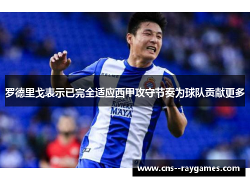 罗德里戈表示已完全适应西甲攻守节奏为球队贡献更多 罗德里戈表示已完全适应西甲攻守节奏为球队贡献更多