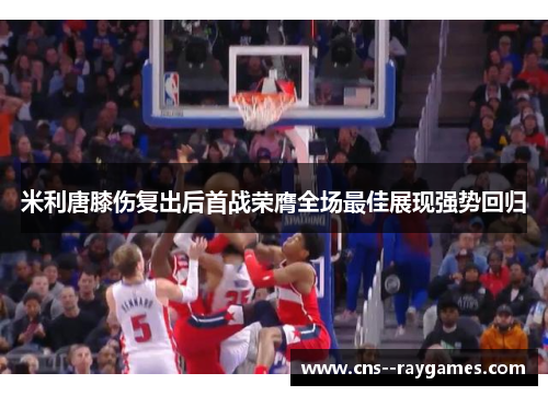 米利唐膝伤复出后首战荣膺全场最佳展现强势回归 米利唐膝伤复出后首战荣膺全场最佳展现强势回归