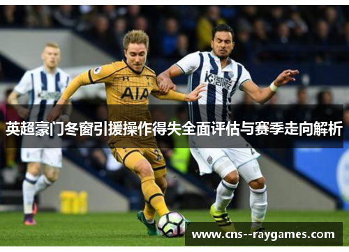 英超豪门冬窗引援操作得失全面评估与赛季走向解析 英超豪门冬窗引援操作得失全面评估与赛季走向解析