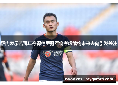 萨内表示若拜仁夺得德甲冠军将考虑续约未来去向引发关注