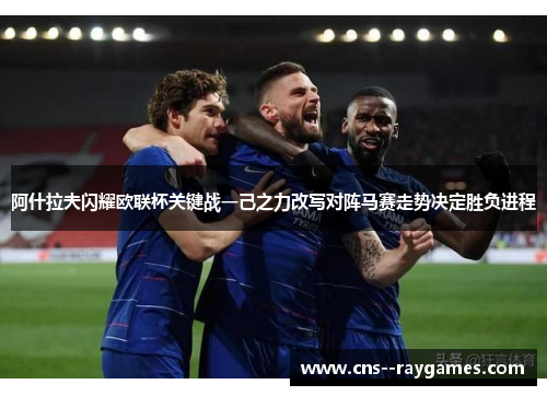 阿什拉夫闪耀欧联杯关键战一己之力改写对阵马赛走势决定胜负进程 阿什拉夫闪耀欧联杯关键战一己之力改写对阵马赛走势决定胜负进程