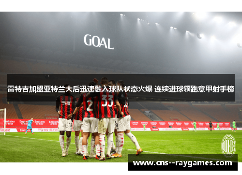 雷特吉加盟亚特兰大后迅速融入球队状态火爆 连续进球领跑意甲射手榜