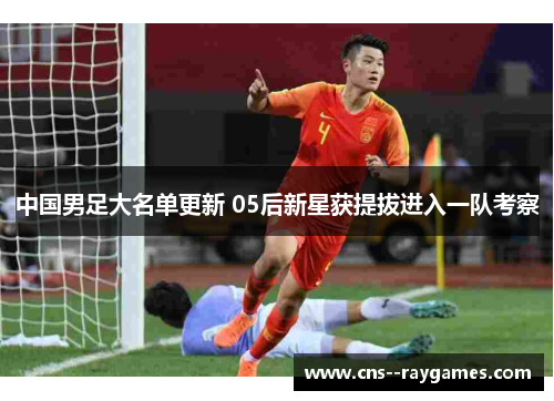 中国男足大名单更新 05后新星获提拔进入一队考察