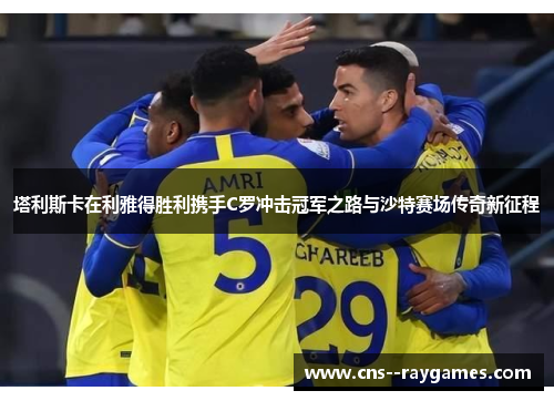 塔利斯卡在利雅得胜利携手C罗冲击冠军之路与沙特赛场传奇新征程