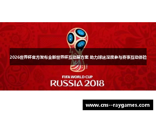 2026世界杯官方发布全新世界杯互动屏方案 助力球迷深度参与赛事互动体验 2026世界杯官方发布全新世界杯互动屏方案 助力球迷深度参与赛事互动体验