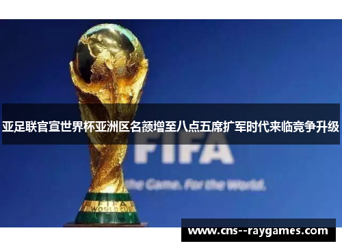 亚足联官宣世界杯亚洲区名额增至八点五席扩军时代来临竞争升级