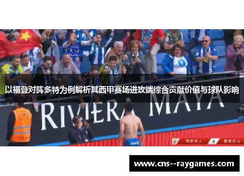 以福登对阵多特为例解析其西甲赛场进攻端综合贡献价值与球队影响