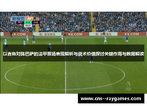 以吉鲁对阵巴萨的法甲赛场表现解析与战术价值探讨关键作用与数据解读