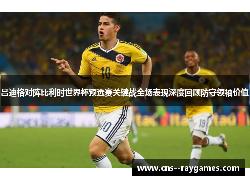 吕迪格对阵比利时世界杯预选赛关键战全场表现深度回顾防守领袖价值