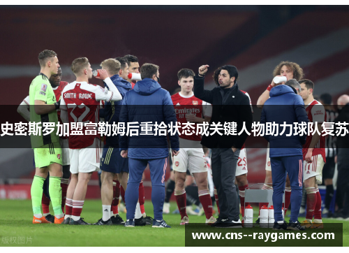 史密斯罗加盟富勒姆后重拾状态成关键人物助力球队复苏