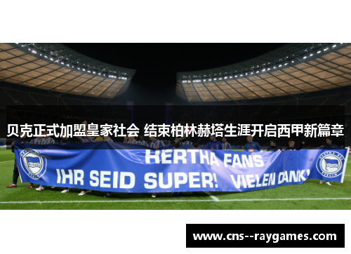 贝克正式加盟皇家社会 结束柏林赫塔生涯开启西甲新篇章