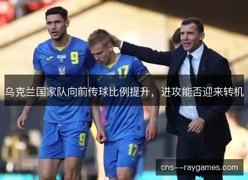 乌克兰国家队向前传球比例提升，进攻能否迎来转机