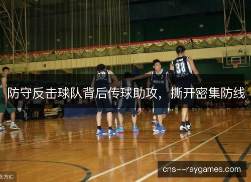 防守反击球队背后传球助攻，撕开密集防线
