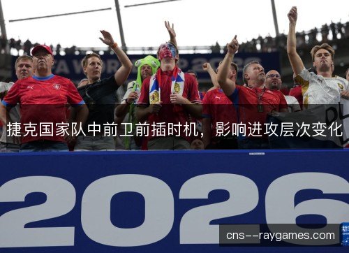 捷克国家队中前卫前插时机，影响进攻层次变化