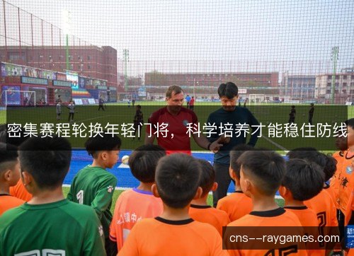 密集赛程轮换年轻门将，科学培养才能稳住防线