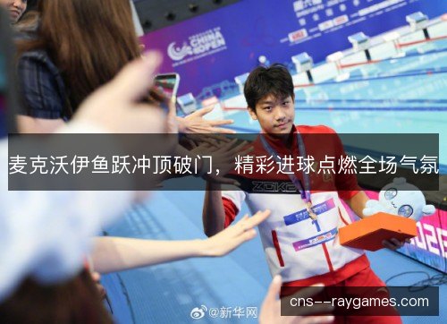 麦克沃伊鱼跃冲顶破门，精彩进球点燃全场气氛